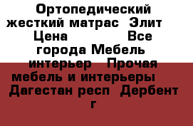 Ортопедический жесткий матрас «Элит» › Цена ­ 10 557 - Все города Мебель, интерьер » Прочая мебель и интерьеры   . Дагестан респ.,Дербент г.